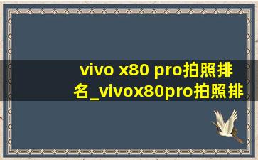 vivo x80 pro拍照排名_vivox80pro拍照排行第几